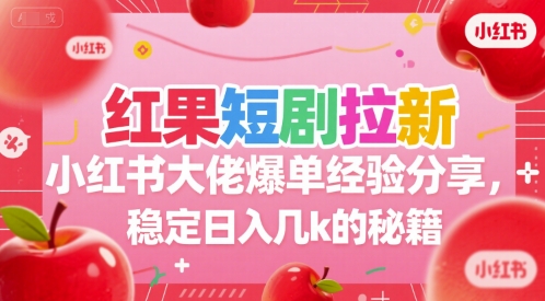 红果短剧拉新小红书大佬爆单经验分享，稳定日入几k的秘籍网创-网赚-电商-tk-出海-AI-抖音-快手-小红书-视频号-玩法-创业-小程序-公众号-私域-s粉网创智库