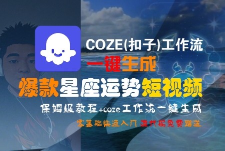 COZE(扣子)工作流一键生成爆款星座运势短视频，保姆级教程，零基础快速入门网创-网赚-电商-tk-出海-AI-抖音-快手-小红书-视频号-玩法-创业-小程序-公众号-私域-s粉网创智库
