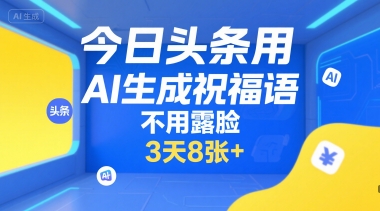 今日头条用AI生成祝福语，不用拍摄，不用露脸，3天8张+网创-网赚-电商-tk-出海-AI-抖音-快手-小红书-视频号-玩法-创业-小程序-公众号-私域-s粉网创智库