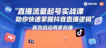 直播流量起号实战课，助你快速掌握抖音直播逻辑，高效启动商家自播网创-网赚-电商-tk-出海-AI-抖音-快手-小红书-视频号-玩法-创业-小程序-公众号-私域-s粉网创智库