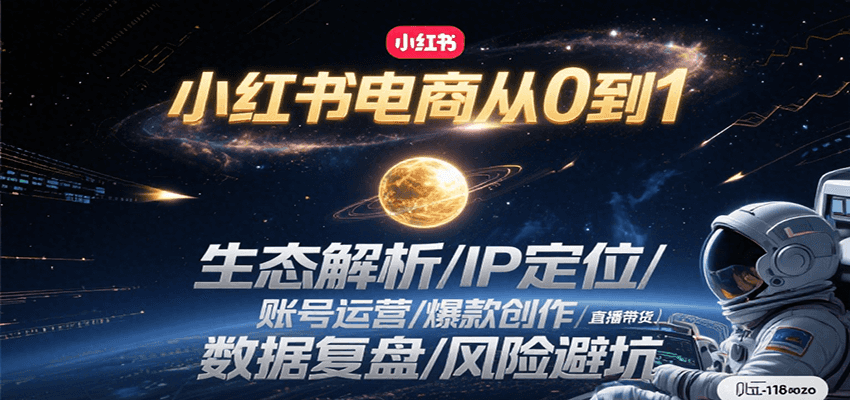 小红书电商从0到1：生态解析/IP定位/ 账号运营/爆款创作/直播带货/数据复盘/风险避坑 - 网创智库网创-网赚-电商-tk-出海-AI-抖音-快手-小红书-视频号-玩法-创业-小程序-公众号-私域-s粉网创智库
