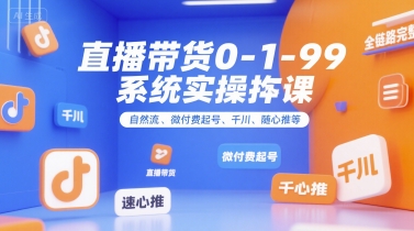 直播带货0~1~99系统实操课，自然流、微付费​起号、千川、随心推等，直播带货全链路完整逻辑网创-网赚-电商-tk-出海-AI-抖音-快手-小红书-视频号-玩法-创业-小程序-公众号-私域-s粉网创智库