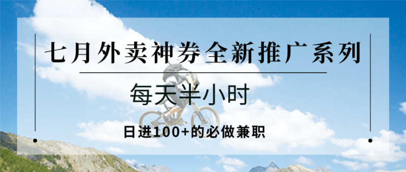 七月外卖神券全新推广系列；每天半小时，日进100+的必做兼职网创-网赚-电商-tk-出海-AI-抖音-快手-小红书-视频号-玩法-创业-小程序-公众号-私域-s粉网创智库