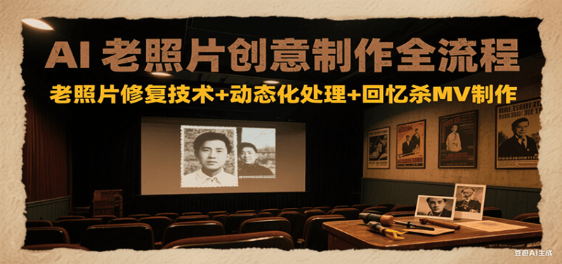 AI老照片创意制作全流程：老照片修复技术+动态化处理+回忆杀MV制作网创-网赚-电商-tk-出海-AI-抖音-快手-小红书-视频号-玩法-创业-小程序-公众号-私域-s粉网创智库