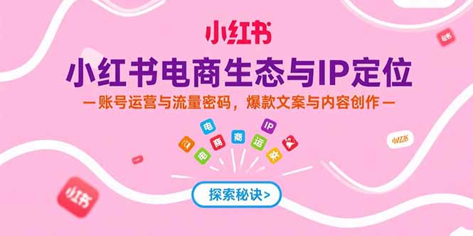 小红书电商生态与IP定位，账号运营与流量密码，爆款文案与内容创作网创-网赚-电商-tk-出海-AI-抖音-快手-小红书-视频号-玩法-创业-小程序-公众号-私域-s粉网创智库