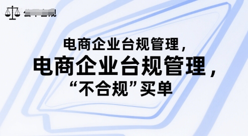 电商企业台规管理，别让你的公司为“不合规”买单网创-网赚-电商-tk-出海-AI-抖音-快手-小红书-视频号-玩法-创业-小程序-公众号-私域-s粉网创智库