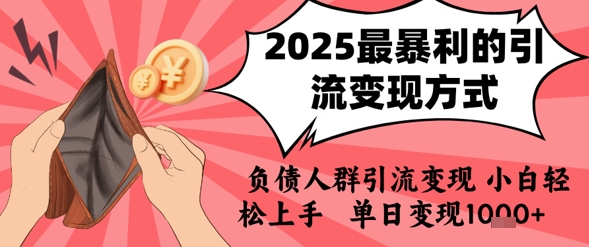 2025年最暴利的引流变现方式，负债人群引流变现，小白轻松上手，日入1k网创-网赚-电商-tk-出海-AI-抖音-快手-小红书-视频号-玩法-创业-小程序-公众号-私域-s粉网创智库