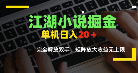 江湖小说掘金，单机日入10-20+，全自动软件操作，完全解放双手，矩阵放大收益无上限网创-网赚-电商-tk-出海-AI-抖音-快手-小红书-视频号-玩法-创业-小程序-公众号-私域-s粉网创智库