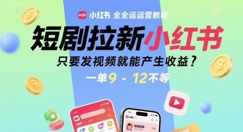 短剧拉新小红书全运营教程，只要发视频就能产生收益，一单9-12不等网创-网赚-电商-tk-出海-AI-抖音-快手-小红书-视频号-玩法-创业-小程序-公众号-私域-s粉网创智库