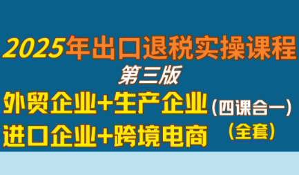 崔sir·出口退税实操-外贸企业+生产企业+跨境电商+进口企业(四课合一)网创-网赚-电商-tk-出海-AI-抖音-快手-小红书-视频号-玩法-创业-小程序-公众号-私域-s粉网创智库