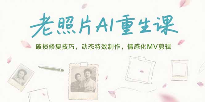 老照片AI重生课，破损修复技巧，动态特效制作，情感化MV剪辑网创-网赚-电商-tk-出海-AI-抖音-快手-小红书-视频号-玩法-创业-小程序-公众号-私域-s粉网创智库