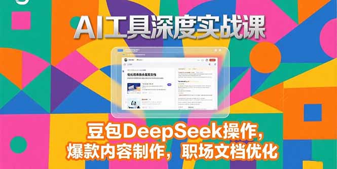2025AI工具深度实战课，豆包DeepSeek操作，爆款内容制作，职场文档优化网创-网赚-电商-tk-出海-AI-抖音-快手-小红书-视频号-玩法-创业-小程序-公众号-私域-s粉网创智库
