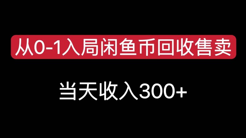 从0-1入局闲鱼币回收售卖,当天变现300,简单无脑网创-网赚-电商-tk-出海-AI-抖音-快手-小红书-视频号-玩法-创业-小程序-公众号-私域-s粉网创智库