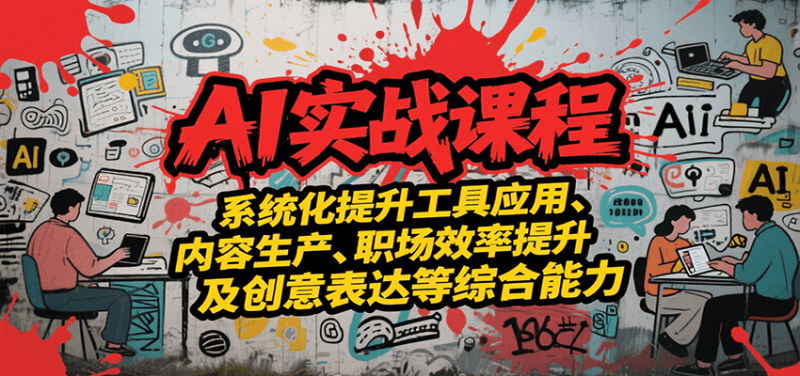AI实战系统课程，提升工具应用、内容生产、职场效率提升及创意表达等综合能力网创-网赚-电商-tk-出海-AI-抖音-快手-小红书-视频号-玩法-创业-小程序-公众号-私域-s粉网创智库
