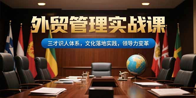 外贸管理实战课，三才识人体系，文化落地实践，领导力变革网创-网赚-电商-tk-出海-AI-抖音-快手-小红书-视频号-玩法-创业-小程序-公众号-私域-s粉网创智库