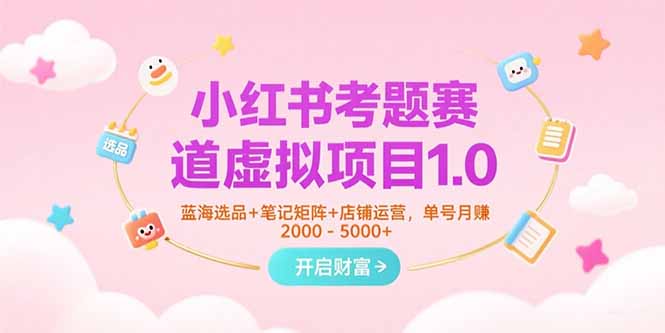 小红书考题赛道虚拟项目1.0，蓝海选品+笔记矩阵+店铺运营，单号月赚5000+网创-网赚-电商-tk-出海-AI-抖音-快手-小红书-视频号-玩法-创业-小程序-公众号-私域-s粉网创智库