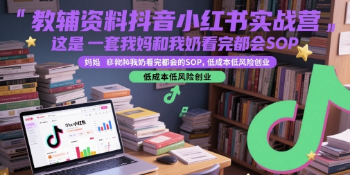 教辅资料抖音小红书实战营，这是一套我妈和我奶看完都会的SOP，低成本低风险创业(更新)网创-网赚-电商-tk-出海-AI-抖音-快手-小红书-视频号-玩法-创业-小程序-公众号-私域-s粉网创智库