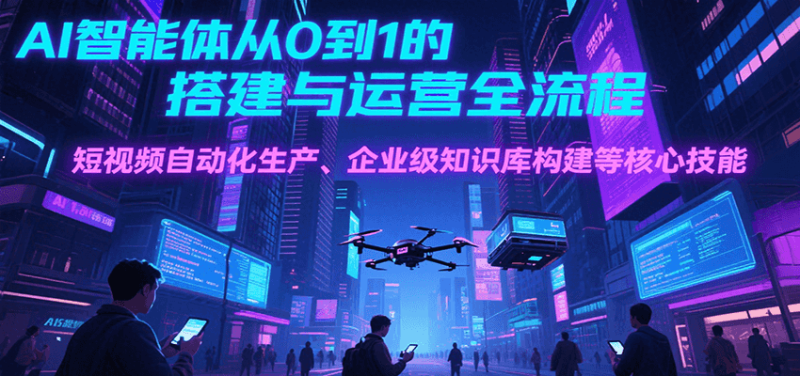 AI智能体从0到1的搭建与运营全流程，短视频自动化生产、企业级知识库构建等核心技能网创-网赚-电商-tk-出海-AI-抖音-快手-小红书-视频号-玩法-创业-小程序-公众号-私域-s粉网创智库