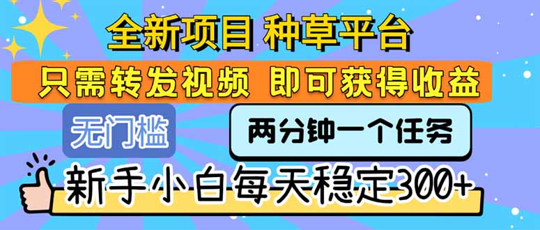 全新项目 种草平台 只需要转发任务视频 即可获得收益 新手小白每天300+网创-网赚-电商-tk-出海-AI-抖音-快手-小红书-视频号-玩法-创业-小程序-公众号-私域-s粉网创智库