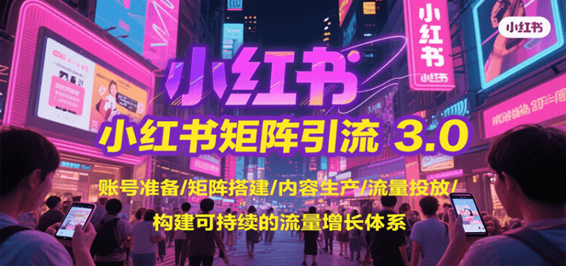 小红书矩阵引流3.0，账号准备/矩阵搭建/内容生产/流量投放/构建可持续的流量增长体系网创-网赚-电商-tk-出海-AI-抖音-快手-小红书-视频号-玩法-创业-小程序-公众号-私域-s粉网创智库
