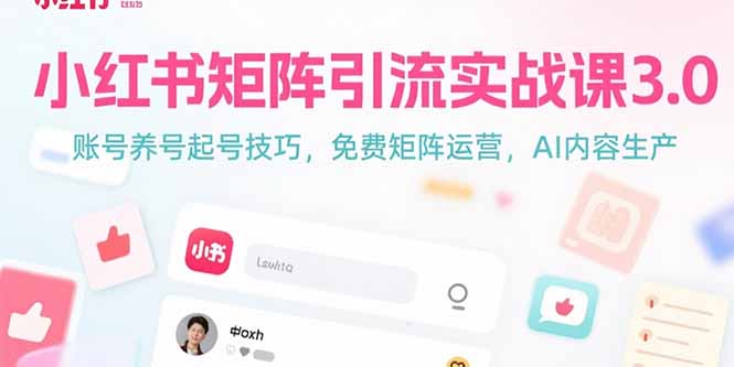 小红书矩阵引流实战课3.0:账号养号起号技巧,免裴矩阵运营,AI内容生产网创-网赚-电商-tk-出海-AI-抖音-快手-小红书-视频号-玩法-创业-小程序-公众号-私域-s粉网创智库