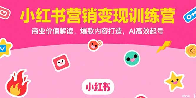 小红书营销变现训练营，商业价值解读，爆款内容打造，AI高效起号网创-网赚-电商-tk-出海-AI-抖音-快手-小红书-视频号-玩法-创业-小程序-公众号-私域-s粉网创智库