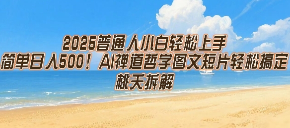 2025普通人小白轻松上手，简单日入5张，AI禅道哲学图文短片轻松搞定网创-网赚-电商-tk-出海-AI-抖音-快手-小红书-视频号-玩法-创业-小程序-公众号-私域-s粉网创智库