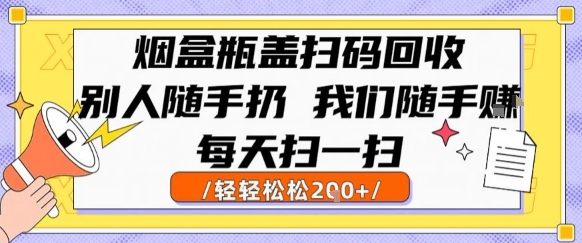 烟盒瓶盖扫码回收，别人随手扔 我们随手挣，闷声发大财，每天扫一扫，轻轻松松2张【揭秘】网创-网赚-电商-tk-出海-AI-抖音-快手-小红书-视频号-玩法-创业-小程序-公众号-私域-s粉网创智库