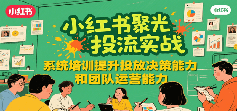 小红书聚光投流实战，系统学习提升投放决策能力和团队运营能力网创-网赚-电商-tk-出海-AI-抖音-快手-小红书-视频号-玩法-创业-小程序-公众号-私域-s粉网创智库