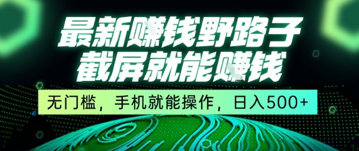 最新野路子截屏就能挣钱，无门槛，手机就能操作，日入5张【揭秘】网创-网赚-电商-tk-出海-AI-抖音-快手-小红书-视频号-玩法-创业-小程序-公众号-私域-s粉网创智库