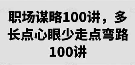 职场谋略100讲：多长心眼少走弯路网创-网赚-电商-tk-出海-AI-抖音-快手-小红书-视频号-玩法-创业-小程序-公众号-私域-s粉网创智库
