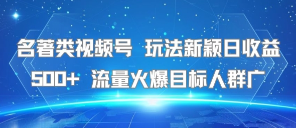 名著类视频号 玩法新颖日收益500+ 流量火爆目标人群广网创-网赚-电商-tk-出海-AI-抖音-快手-小红书-视频号-玩法-创业-小程序-公众号-私域-s粉网创智库