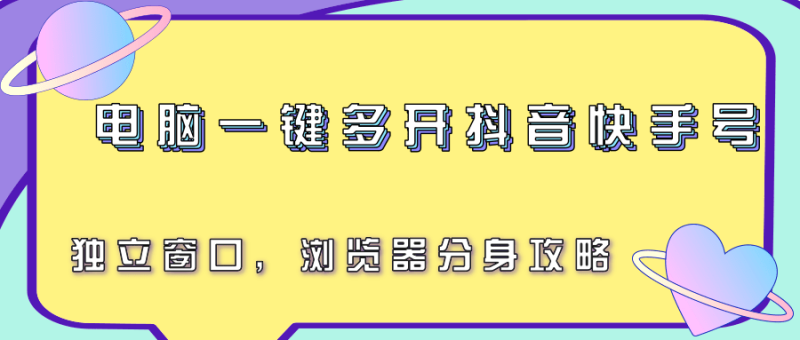 电脑一键多开抖音快手号，独立窗口，浏览器分身攻略网创-网赚-电商-tk-出海-AI-抖音-快手-小红书-视频号-玩法-创业-小程序-公众号-私域-s粉网创智库