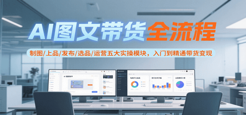 AI图文带货全流程,制图/上品/发布/选品/运营五大实操模块,入门到精通带货变现网创-网赚-电商-tk-出海-AI-抖音-快手-小红书-视频号-玩法-创业-小程序-公众号-私域-s粉网创智库