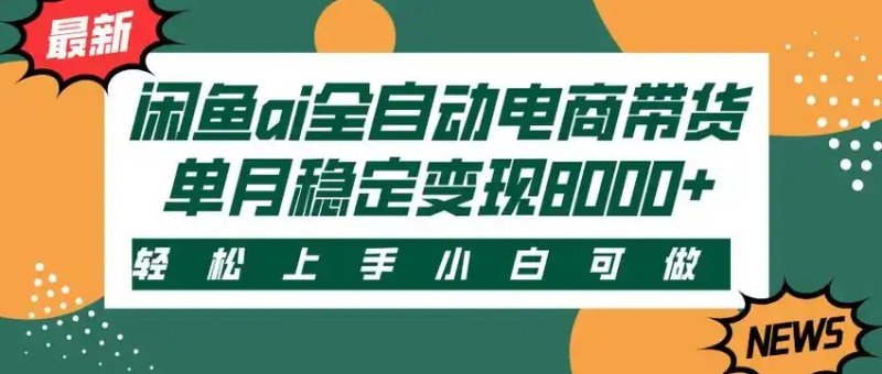 闲鱼Ai全自动智能带货 稳定可批量 单人全职轻松月入2w+网创-网赚-电商-tk-出海-AI-抖音-快手-小红书-视频号-玩法-创业-小程序-公众号-私域-s粉网创智库