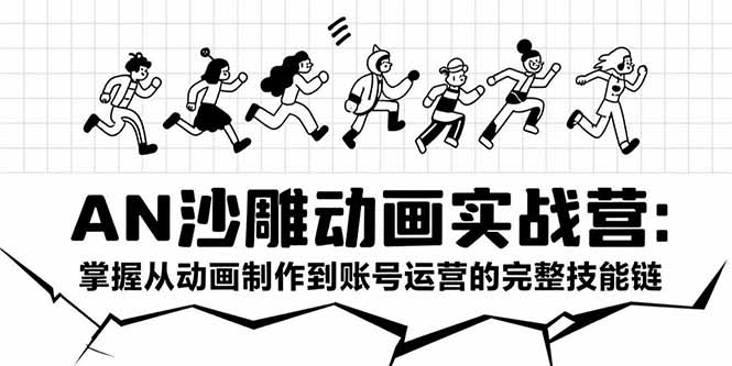 AN沙雕动画实战营：掌握从动画制作到账号运营的完整技能链网创-网赚-电商-tk-出海-AI-抖音-快手-小红书-视频号-玩法-创业-小程序-公众号-私域-s粉网创智库