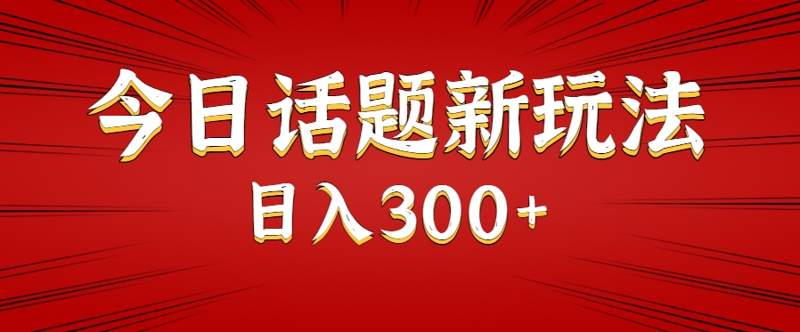 今日话题新玩法，几分钟可以制作一个，多种变现玩法日入300+ - 网创智库网创-网赚-电商-tk-出海-AI-抖音-快手-小红书-视频号-玩法-创业-小程序-公众号-私域-s粉网创智库