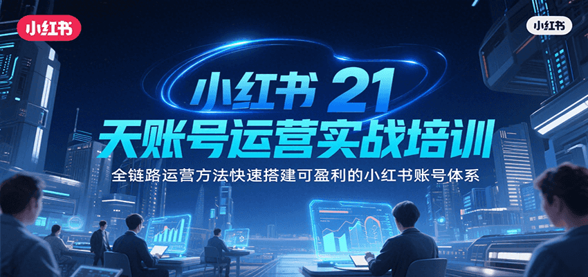 小红书21天账号运营实战培训,全链路运营方法快速搭建可盈利的小红书账号体系 - 网创智库网创-网赚-电商-tk-出海-AI-抖音-快手-小红书-视频号-玩法-创业-小程序-公众号-私域-s粉网创智库