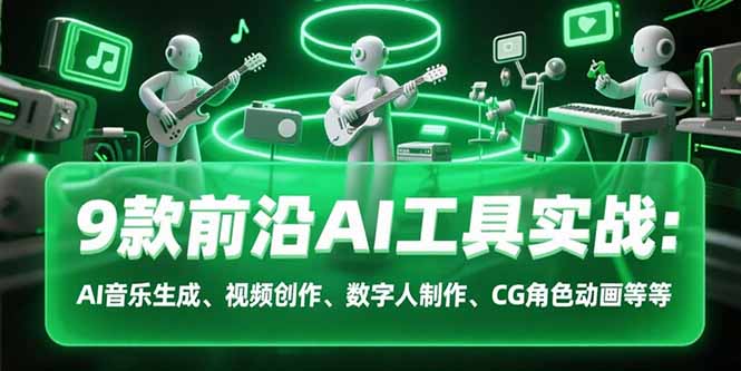 9款前沿AI工具实战课：AI音乐生成、视频创作、数字人制作、CG角色动画等等网创-网赚-电商-tk-出海-AI-抖音-快手-小红书-视频号-玩法-创业-小程序-公众号-私域-s粉网创智库