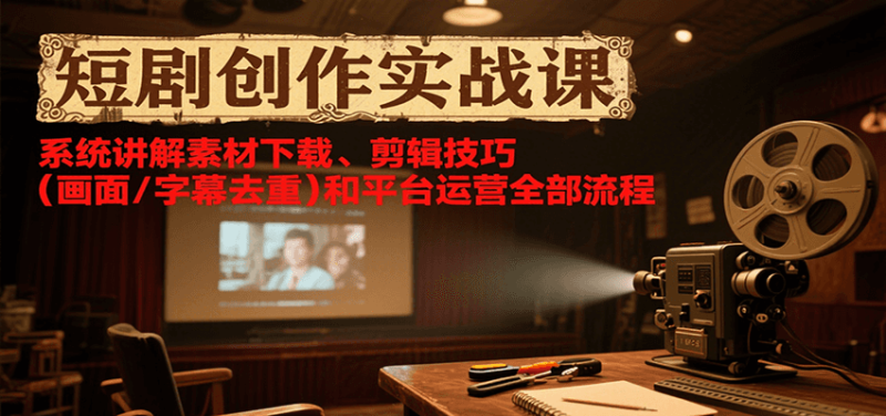 短剧创作实战课，系统讲解素材下载、剪辑技巧(画面/字幕去重)和平台运营全部流程网创-网赚-电商-tk-出海-AI-抖音-快手-小红书-视频号-玩法-创业-小程序-公众号-私域-s粉网创智库