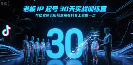 老板IP起号30天实战训练营，帮助实体老板把生意在抖音上重做一次网创-网赚-电商-tk-出海-AI-抖音-快手-小红书-视频号-玩法-创业-小程序-公众号-私域-s粉网创智库