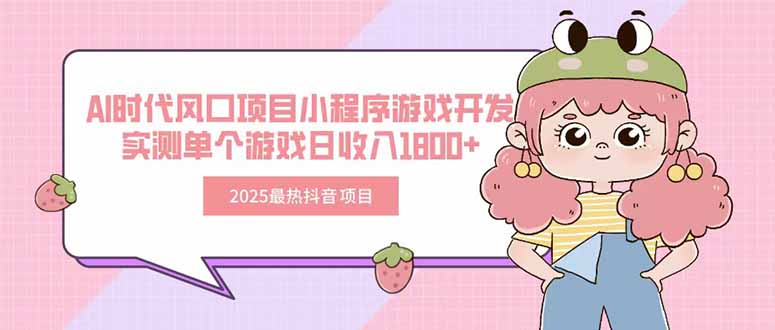 2025最热抖音项目 Ai时代风口项目小程序游戏开发 实测单个游戏日收入1800+网创-网赚-电商-tk-出海-AI-抖音-快手-小红书-视频号-玩法-创业-小程序-公众号-私域-s粉网创智库