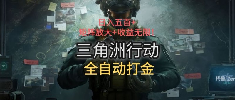 三角洲行动全自动打金搬砖：日入五百，矩阵放大+收益无限网创-网赚-电商-tk-出海-AI-抖音-快手-小红书-视频号-玩法-创业-小程序-公众号-私域-s粉网创智库