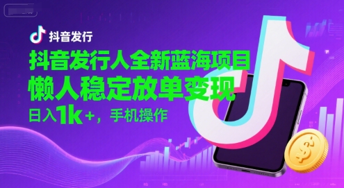 抖音发行人全新蓝海项目，懒人稳定放单变现,，日入1k+，手机操作【揭秘】网创-网赚-电商-tk-出海-AI-抖音-快手-小红书-视频号-玩法-创业-小程序-公众号-私域-s粉网创智库