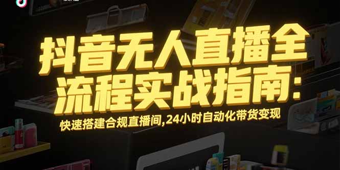抖音无人直播全流程实战指南：快速搭建合规直播间，24小时自动化带货变现网创-网赚-电商-tk-出海-AI-抖音-快手-小红书-视频号-玩法-创业-小程序-公众号-私域-s粉网创智库