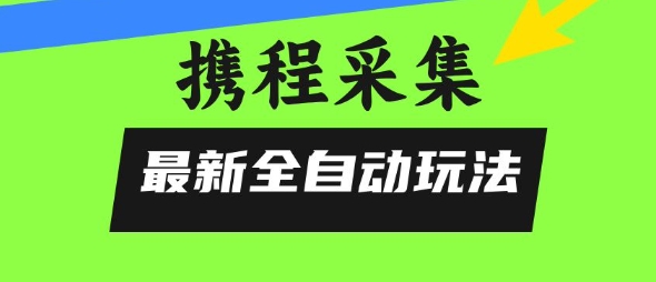 携程信息采集全自动玩法，0风控，无脑开干【揭秘】网创-网赚-电商-tk-出海-AI-抖音-快手-小红书-视频号-玩法-创业-小程序-公众号-私域-s粉网创智库