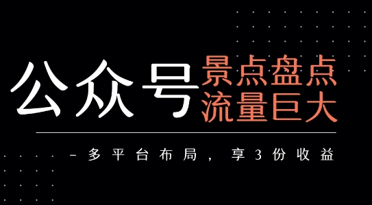 公众号流量主-景点盘点 流量巨大 多平台布局享3份收益网创-网赚-电商-tk-出海-AI-抖音-快手-小红书-视频号-玩法-创业-小程序-公众号-私域-s粉网创智库