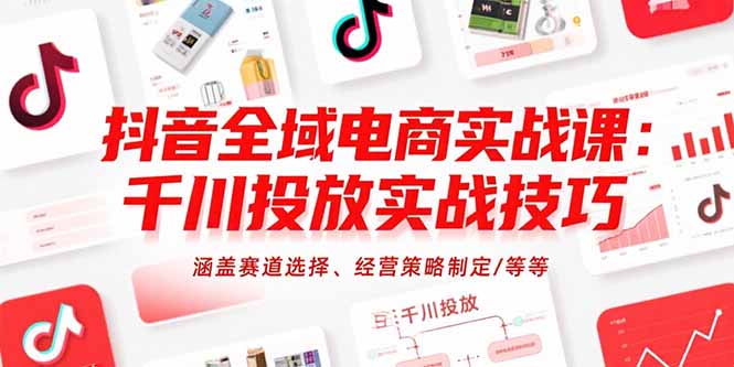 抖音全域电商实战课：千川投放实战技巧，涵盖赛道选择、经营策略制定/等等网创-网赚-电商-tk-出海-AI-抖音-快手-小红书-视频号-玩法-创业-小程序-公众号-私域-s粉网创智库