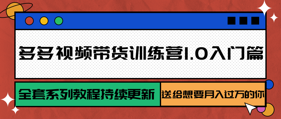 多多视频带货训练营1.0入门篇，全套系列教程持续更新，送给想要月入过万的你 - 网创智库网创-网赚-电商-tk-出海-AI-抖音-快手-小红书-视频号-玩法-创业-小程序-公众号-私域-s粉网创智库