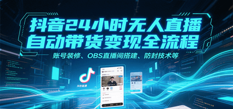 抖音24小时无人直播自动带货变现全流程，账号装修、OBS直播间搭建、防封技术等网创-网赚-电商-tk-出海-AI-抖音-快手-小红书-视频号-玩法-创业-小程序-公众号-私域-s粉网创智库